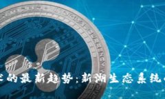 区块链技术的最新趋势：新湖生态系统的未来发