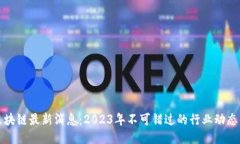 老秦区块链最新消息：2023年不可错过的行业动态