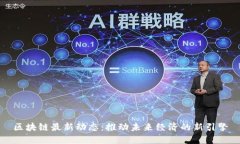 区块链最新动态：推动未来经济的新引擎